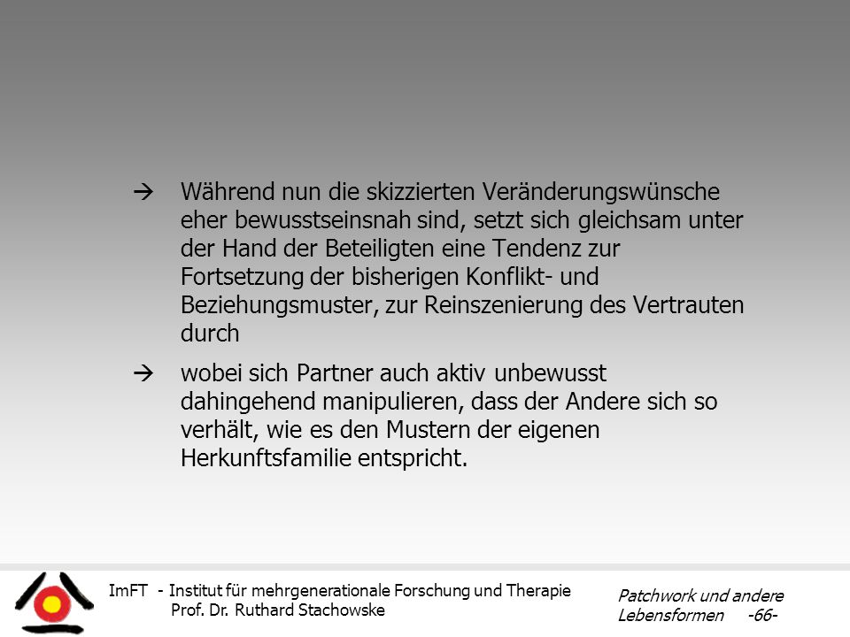 Während nun die skizzierten Veränderungswünsche eher bewusstseinsnah sind, setzt sich gleichsam unter der Hand der Beteiligten eine Tendenz zur Fortsetzung der bisherigen Konflikt- und Beziehungsmuster, zur Reinszenierung des Vertrauten durch