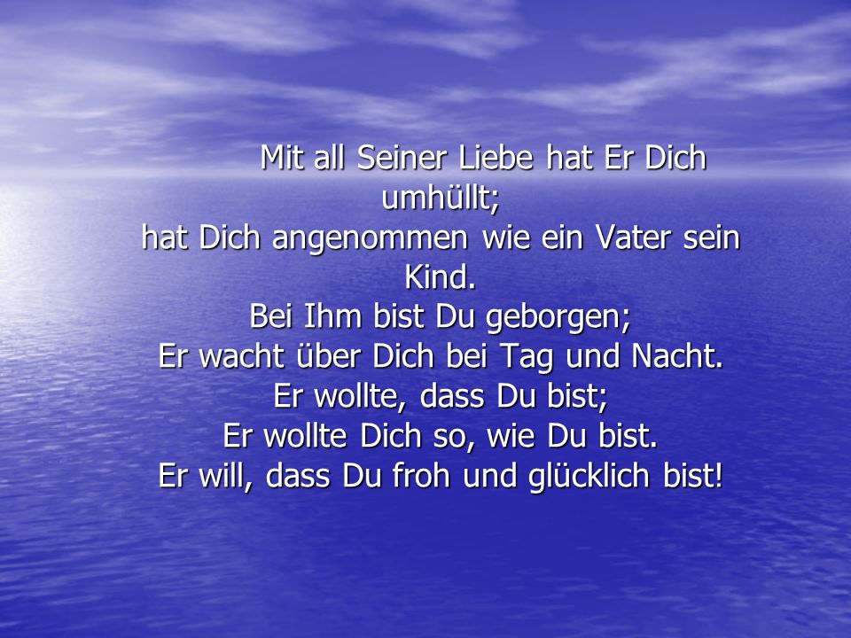 Mit all Seiner Liebe hat Er Dich umhüllt; hat Dich angenommen wie ein Vater sein Kind.