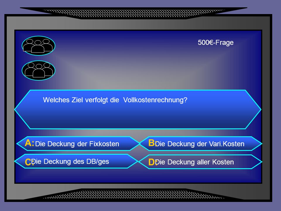 A: B: C: D: 500€-Frage Welches Ziel verfolgt die Vollkostenrechnung