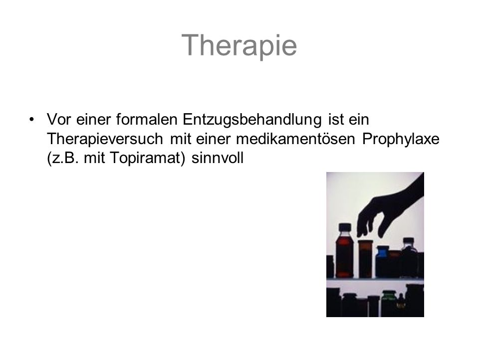 Therapie Vor einer formalen Entzugsbehandlung ist ein Therapieversuch mit einer medikamentösen Prophylaxe (z.B.