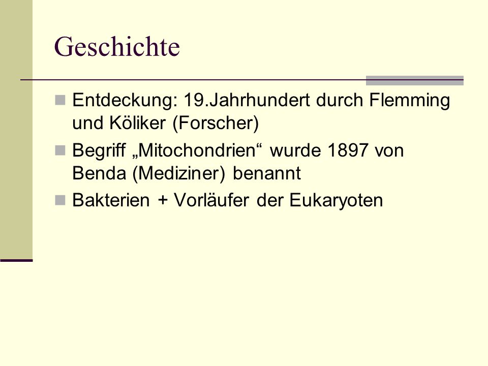 Geschichte Entdeckung: 19.Jahrhundert durch Flemming und Köliker (Forscher) Begriff „Mitochondrien wurde 1897 von Benda (Mediziner) benannt.