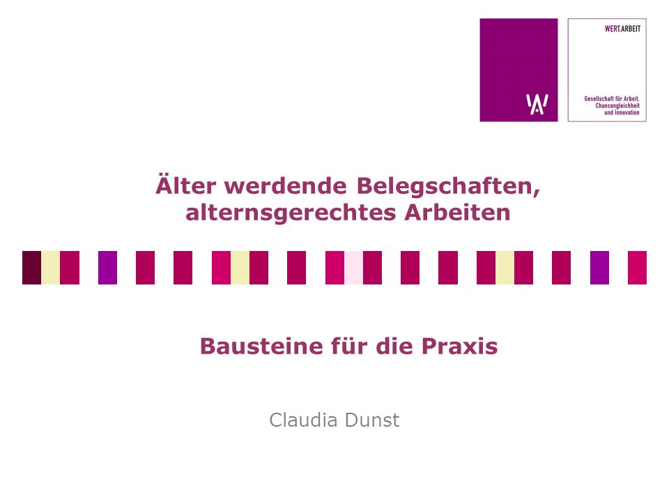 Älter werdende Belegschaften, alternsgerechtes Arbeiten Bausteine für die Praxis