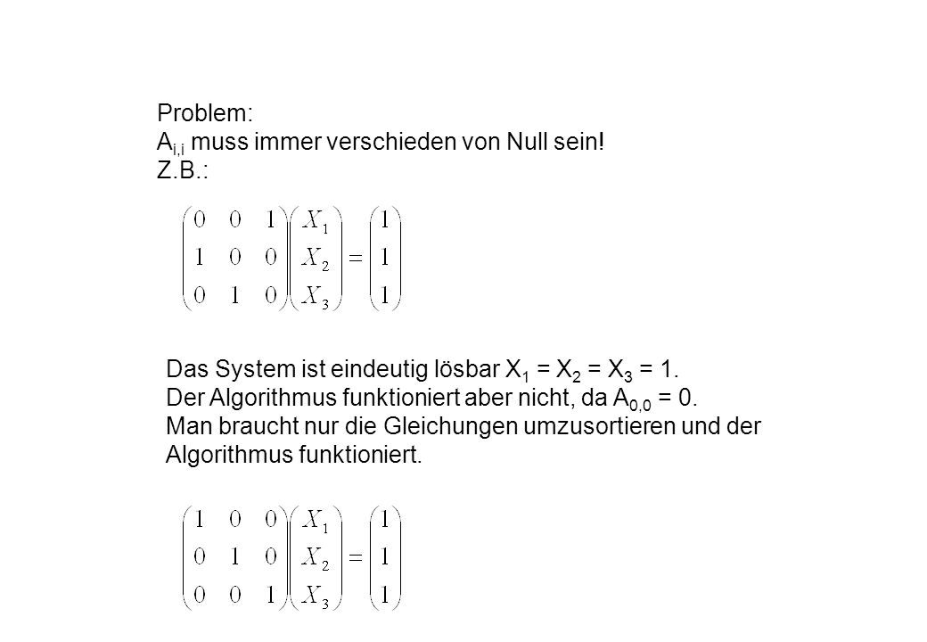 Problem: Ai,i muss immer verschieden von Null sein! Z.B.: Das System ist eindeutig lösbar X1 = X2 = X3 = 1.
