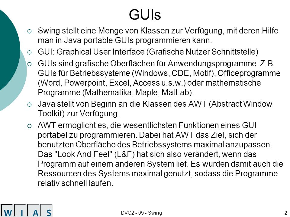GUIs Swing stellt eine Menge von Klassen zur Verfügung, mit deren Hilfe man in Java portable GUIs programmieren kann.