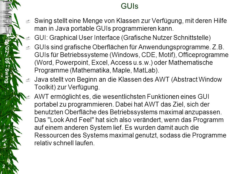 GUIs Swing stellt eine Menge von Klassen zur Verfügung, mit deren Hilfe man in Java portable GUIs programmieren kann.