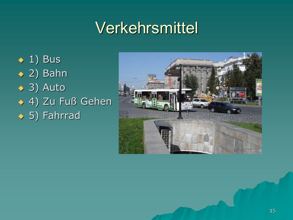 Verkehrsmittel 1) Bus 2) Bahn 3) Auto 4) Zu Fuß Gehen 5) Fahrrad