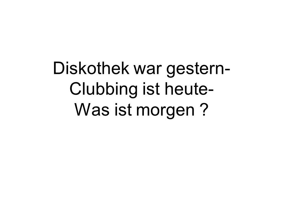Diskothek war gestern- Clubbing ist heute- Was ist morgen