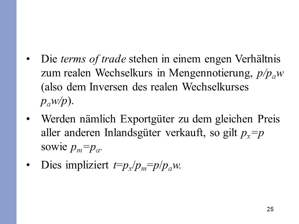 Die terms of trade stehen in einem engen Verhältnis zum realen Wechselkurs in Mengennotierung, p/paw (also dem Inversen des realen Wechselkurses paw/p).
