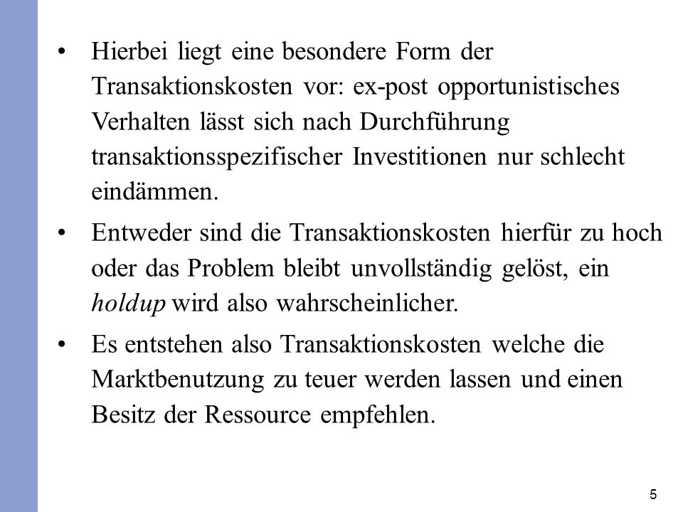 Hierbei liegt eine besondere Form der Transaktionskosten vor: ex-post opportunistisches Verhalten lässt sich nach Durchführung transaktionsspezifischer Investitionen nur schlecht eindämmen.