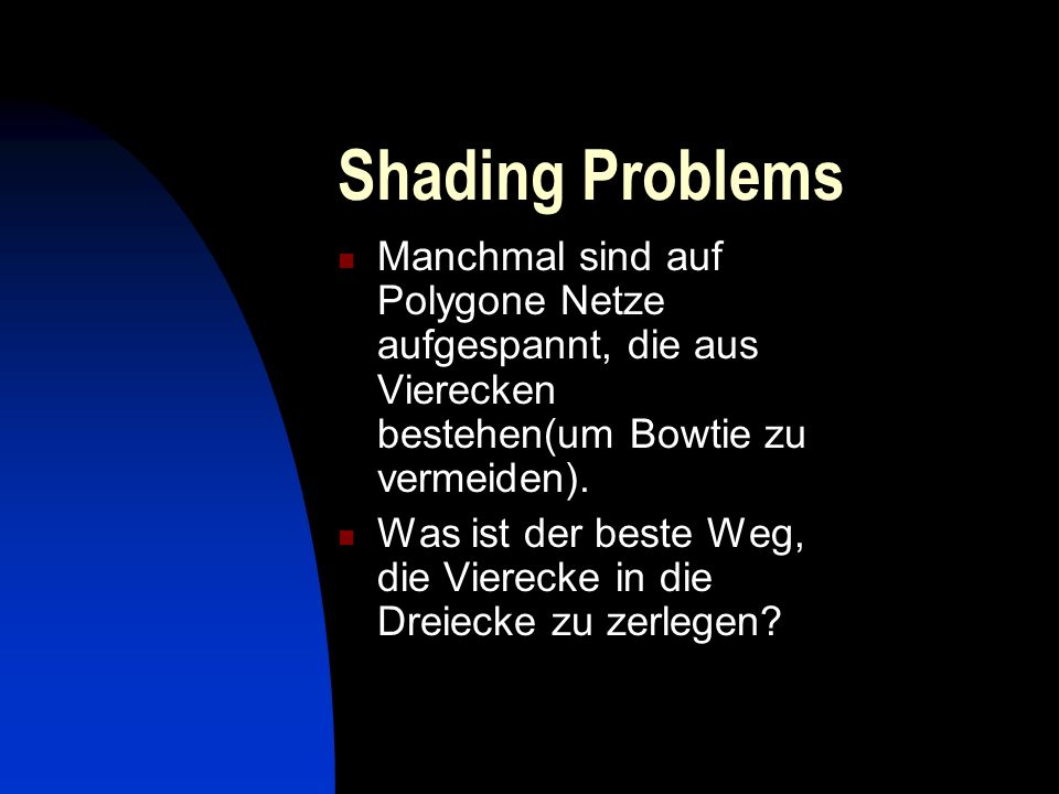 Shading Problems Manchmal sind auf Polygone Netze aufgespannt, die aus Vierecken bestehen(um Bowtie zu vermeiden).