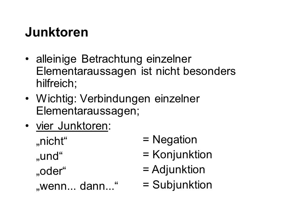 Junktoren alleinige Betrachtung einzelner Elementaraussagen ist nicht besonders hilfreich; Wichtig: Verbindungen einzelner Elementaraussagen;