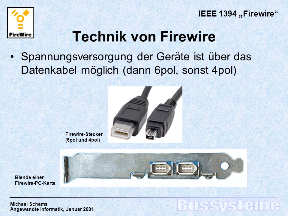 IEEE 1394 „Firewire Technik von Firewire. Spannungsversorgung der Geräte ist über das Datenkabel möglich (dann 6pol, sonst 4pol)