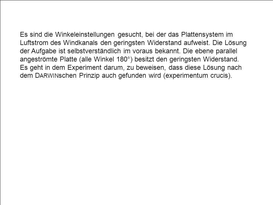 Es sind die Winkeleinstellungen gesucht, bei der das Plattensystem im Luftstrom des Windkanals den geringsten Widerstand aufweist.