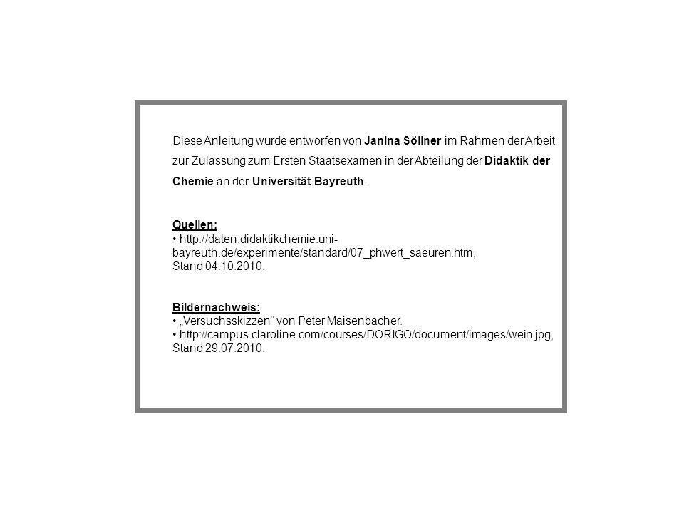 Diese Anleitung wurde entworfen von Janina Söllner im Rahmen der Arbeit zur Zulassung zum Ersten Staatsexamen in der Abteilung der Didaktik der Chemie an der Universität Bayreuth.