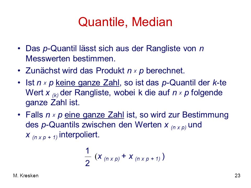 Quantile, Median Das p-Quantil lässt sich aus der Rangliste von n Messwerten bestimmen. Zunächst wird das Produkt n x p berechnet.