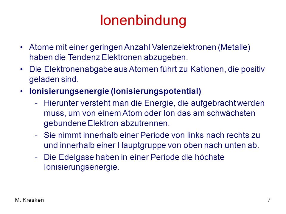 Ionenbindung Atome mit einer geringen Anzahl Valenzelektronen (Metalle) haben die Tendenz Elektronen abzugeben.