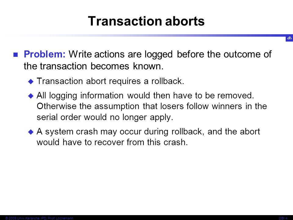 Transaction aborts Problem: Write actions are logged before the outcome of the transaction becomes known.