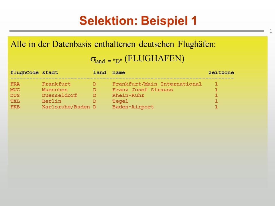 Selektion: Beispiel 1 Alle in der Datenbasis enthaltenen deutschen Flughäfen: land = D (FLUGHAFEN)