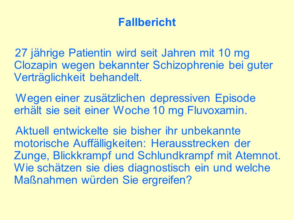 Fallbericht 27 jährige Patientin wird seit Jahren mit 10 mg Clozapin wegen bekannter Schizophrenie bei guter Verträglichkeit behandelt.