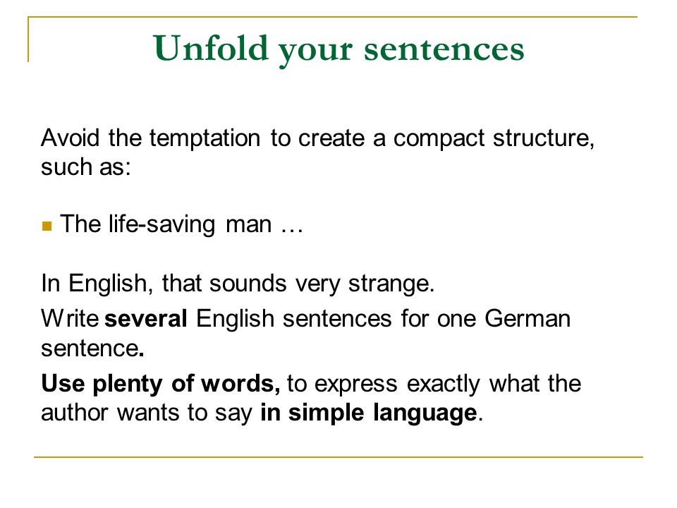 Unfold your sentences Avoid the temptation to create a compact structure, such as: The life-saving man …