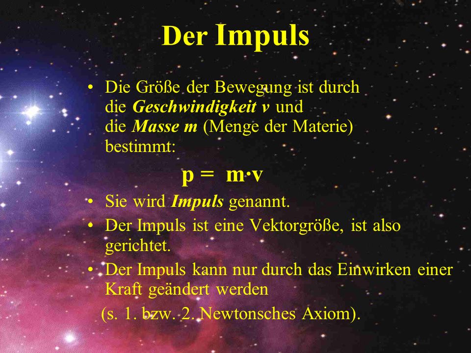 Der Impuls Die Größe der Bewegung ist durch die Geschwindigkeit v und die Masse m (Menge der Materie) bestimmt: