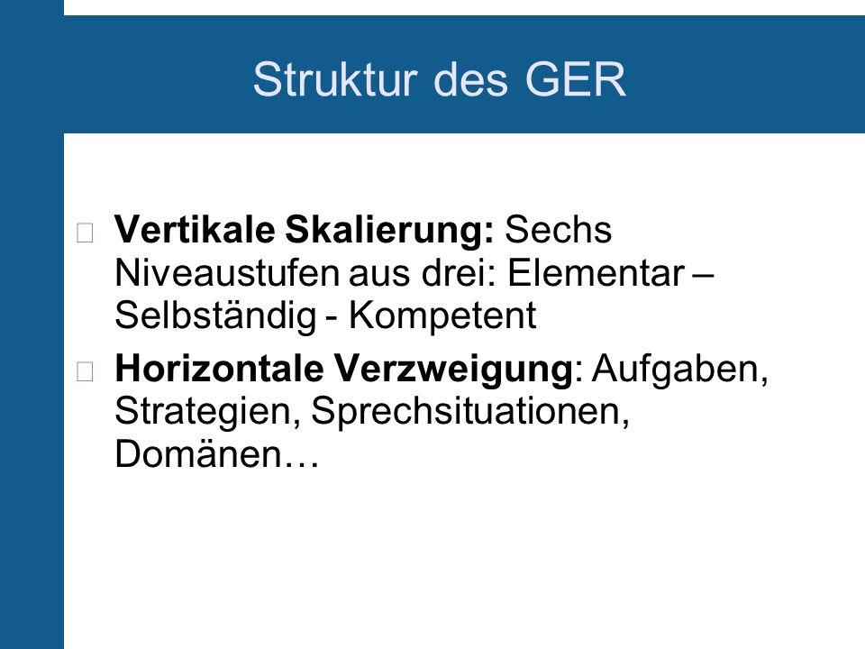 Struktur des GER Vertikale Skalierung: Sechs Niveaustufen aus drei: Elementar – Selbständig - Kompetent.