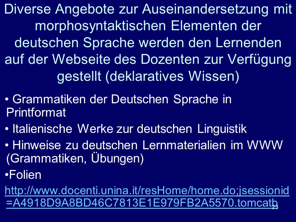 Diverse Angebote zur Auseinandersetzung mit morphosyntaktischen Elementen der deutschen Sprache werden den Lernenden auf der Webseite des Dozenten zur Verfügung gestellt (deklaratives Wissen)