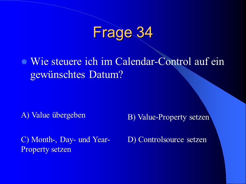 Frage 34 Wie steuere ich im Calendar-Control auf ein gewünschtes Datum A) Value übergeben. B) Value-Property setzen.