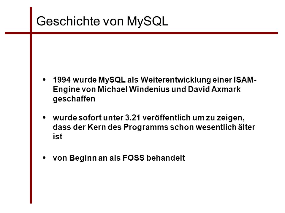 Geschichte von MySQL 1994 wurde MySQL als Weiterentwicklung einer ISAM-Engine von Michael Windenius und David Axmark geschaffen.