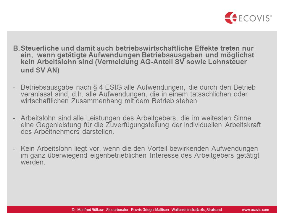 Steuerliche und damit auch betriebswirtschaftliche Effekte treten nur ein, wenn getätigte Aufwendungen Betriebsausgaben und möglichst kein Arbeitslohn sind (Vermeidung AG-Anteil SV sowie Lohnsteuer