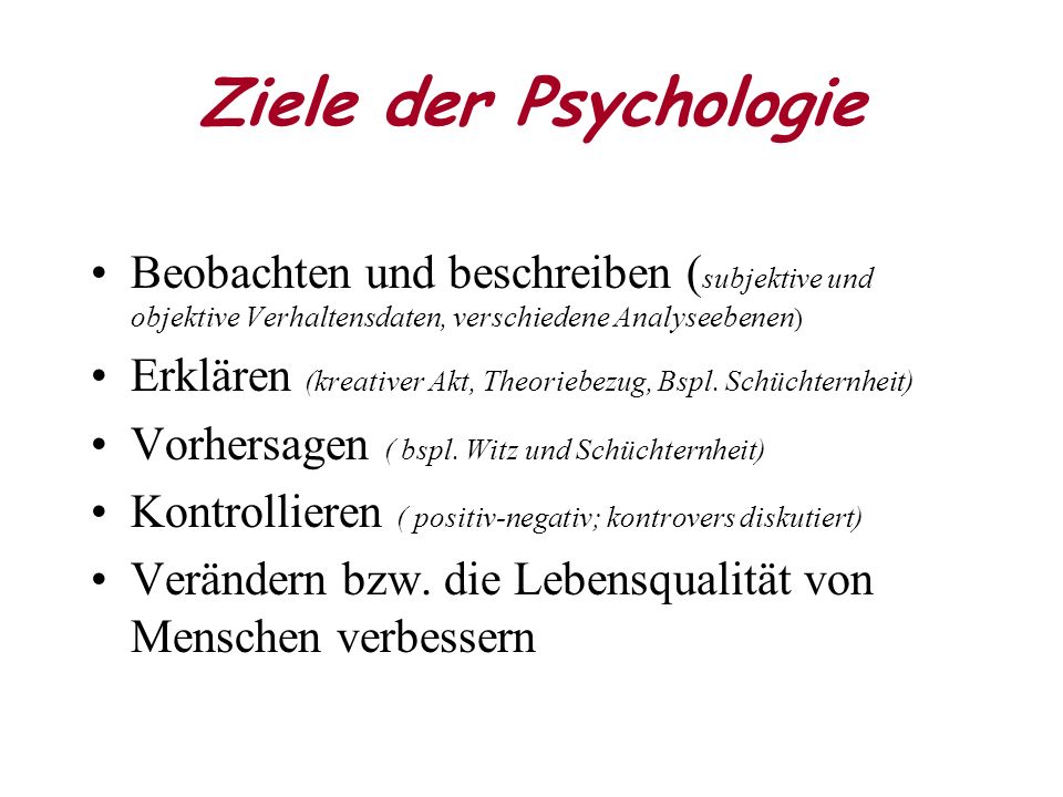 Ziele der Psychologie Beobachten und beschreiben (subjektive und objektive Verhaltensdaten, verschiedene Analyseebenen)