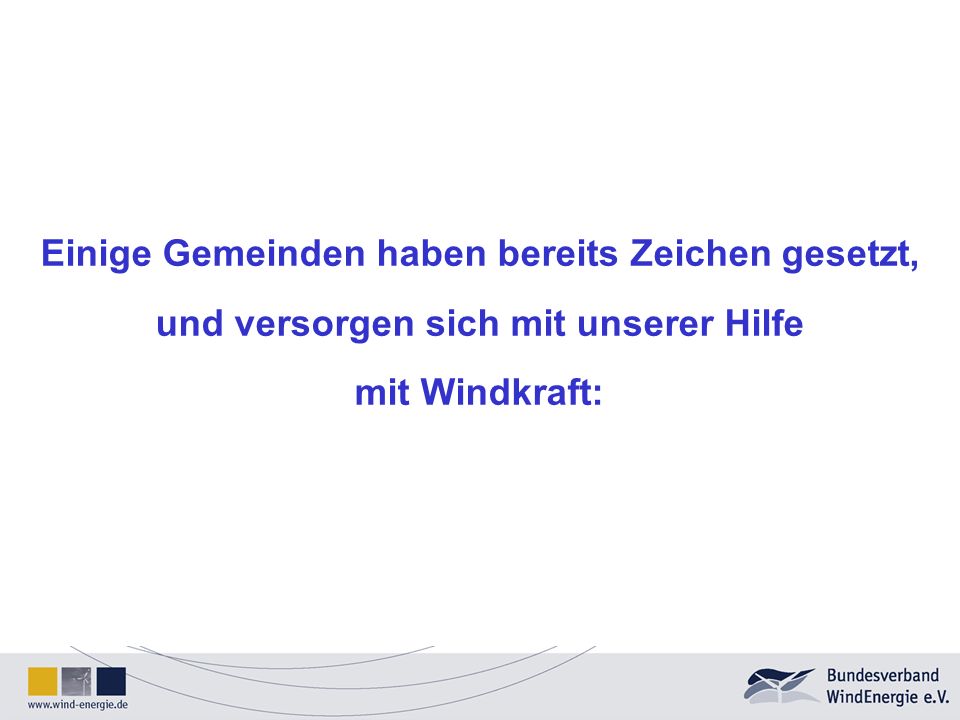 Einige Gemeinden haben bereits Zeichen gesetzt, und versorgen sich mit unserer Hilfe mit Windkraft: