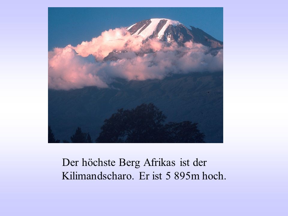 Der höchste Berg Afrikas ist der Kilimandscharo. Er ist 5 895m hoch.