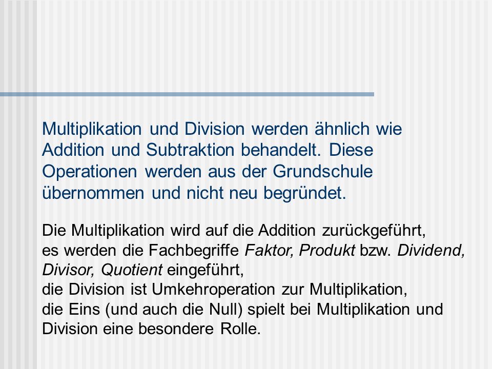 Multiplikation und Division werden ähnlich wie Addition und Subtraktion behandelt. Diese Operationen werden aus der Grundschule übernommen und nicht neu begründet.