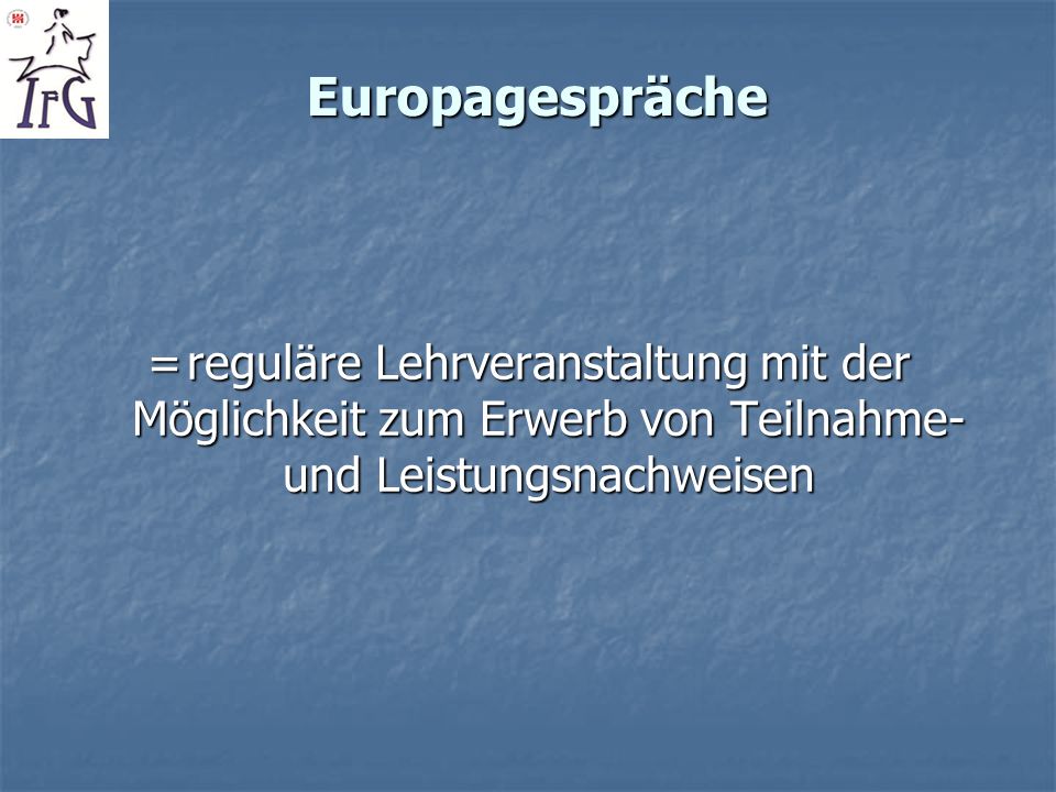 Europagespräche = reguläre Lehrveranstaltung mit der Möglichkeit zum Erwerb von Teilnahme- und Leistungsnachweisen.