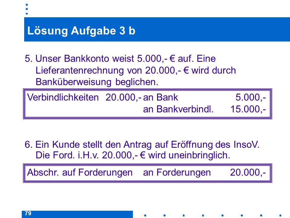 Lösung Aufgabe 3 b 5. Unser Bankkonto weist 5.000,- € auf. Eine Lieferantenrechnung von ,- € wird durch Banküberweisung beglichen.
