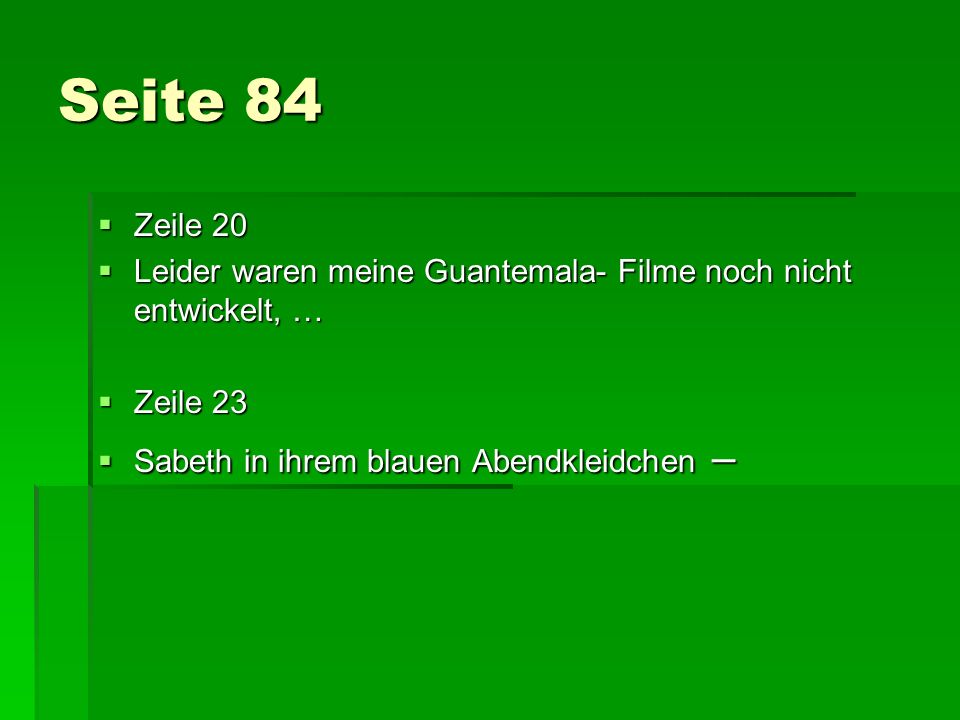 Seite 84 Zeile 20. Leider waren meine Guantemala- Filme noch nicht entwickelt, … Zeile 23.