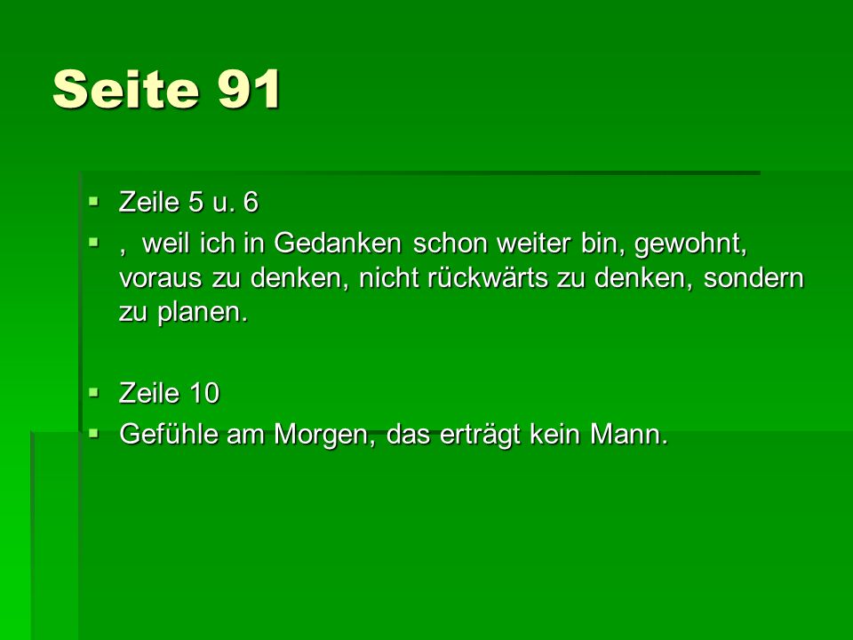 Seite 91 Zeile 5 u. 6. , weil ich in Gedanken schon weiter bin, gewohnt, voraus zu denken, nicht rückwärts zu denken, sondern zu planen.