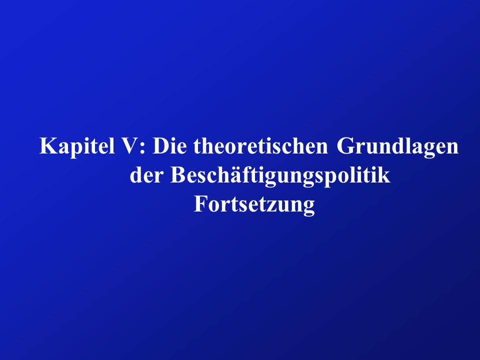 Kapitel V: Die theoretischen Grundlagen der Beschäftigungspolitik Fortsetzung