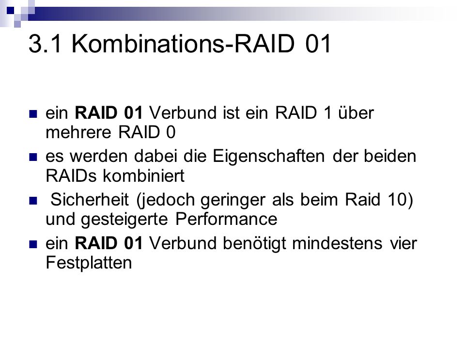 3.1 Kombinations-RAID 01 ein RAID 01 Verbund ist ein RAID 1 über mehrere RAID 0. es werden dabei die Eigenschaften der beiden RAIDs kombiniert.