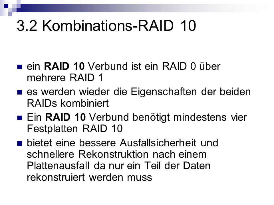 3.2 Kombinations-RAID 10 ein RAID 10 Verbund ist ein RAID 0 über mehrere RAID 1. es werden wieder die Eigenschaften der beiden RAIDs kombiniert.