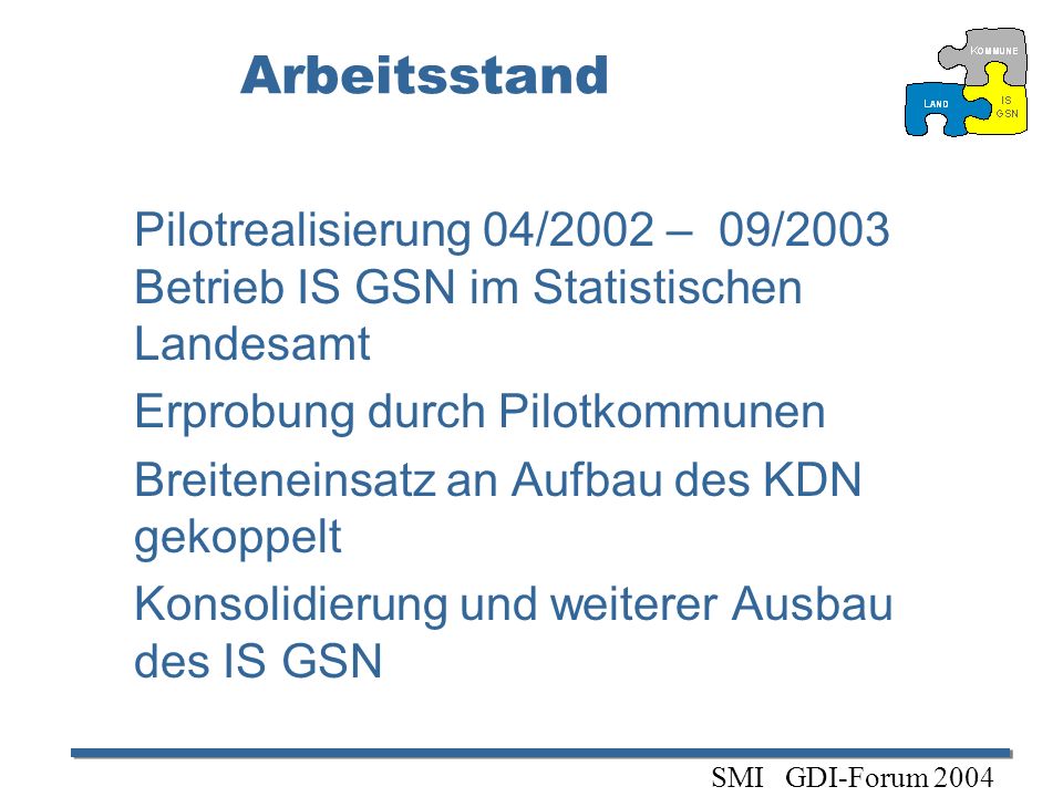 Arbeitsstand Pilotrealisierung 04/2002 – 09/2003 Betrieb IS GSN im Statistischen Landesamt. Erprobung durch Pilotkommunen.