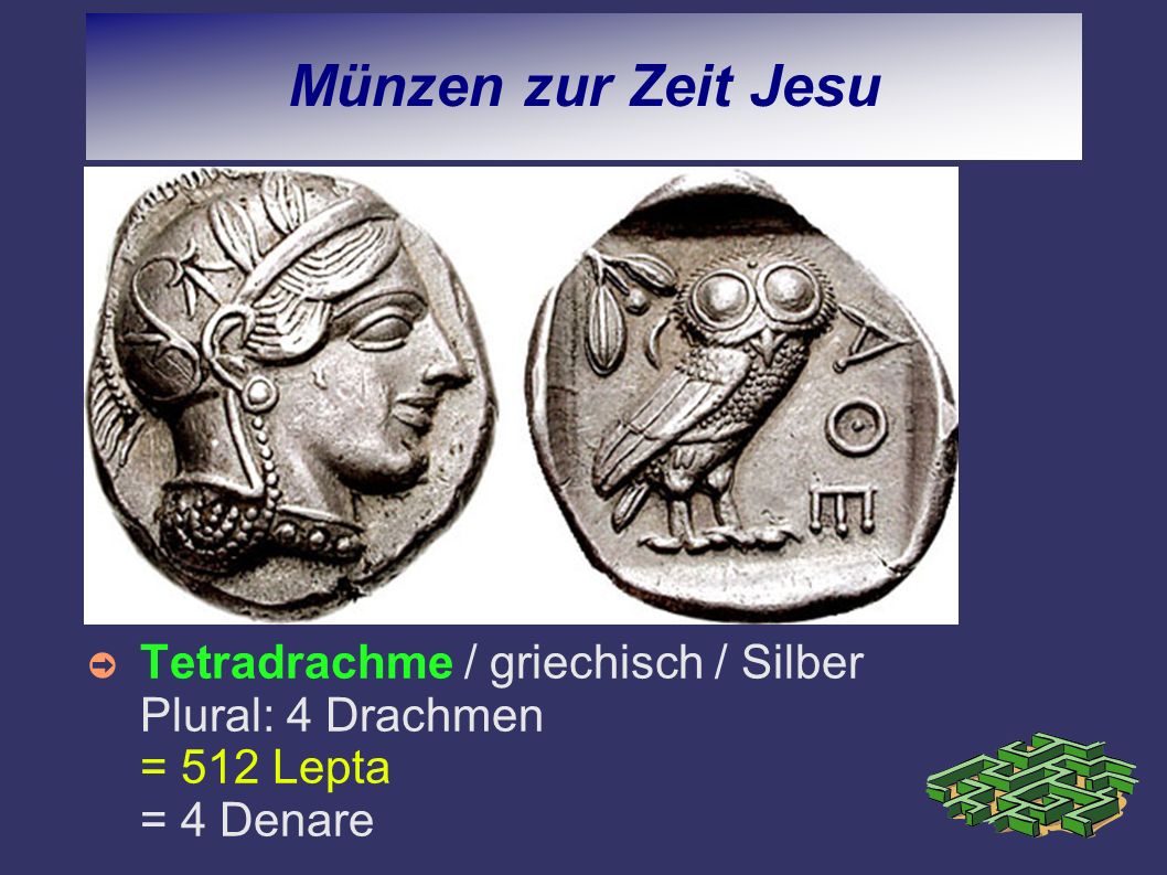 Münzen zur Zeit Jesu Tetradrachme / griechisch / Silber Plural: 4 Drachmen = 512 Lepta = 4 Denare.