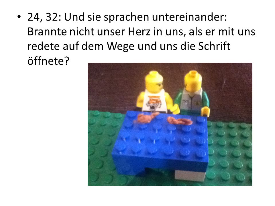 24, 32: Und sie sprachen untereinander: Brannte nicht unser Herz in uns, als er mit uns redete auf dem Wege und uns die Schrift öffnete