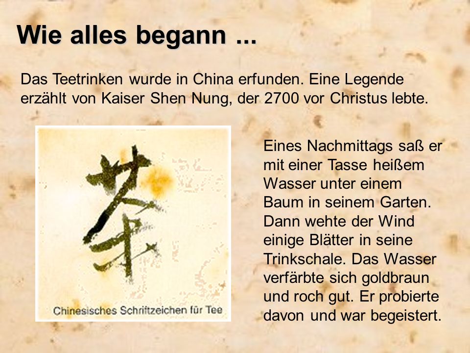 Wie alles begann ... Das Teetrinken wurde in China erfunden. Eine Legende erzählt von Kaiser Shen Nung, der 2700 vor Christus lebte.