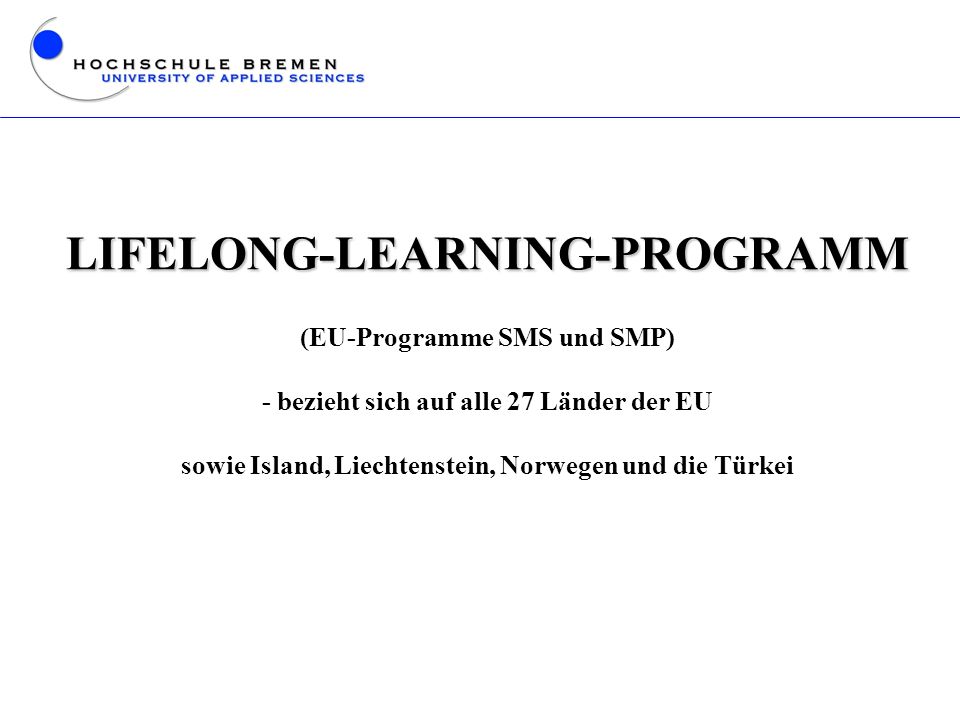 LIFELONG-LEARNING-PROGRAMM (EU-Programme SMS und SMP) - bezieht sich auf alle 27 Länder der EU sowie Island, Liechtenstein, Norwegen und die Türkei