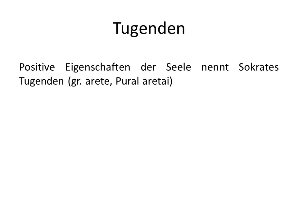 Tugenden Positive Eigenschaften der Seele nennt Sokrates Tugenden (gr. arete, Pural aretai)