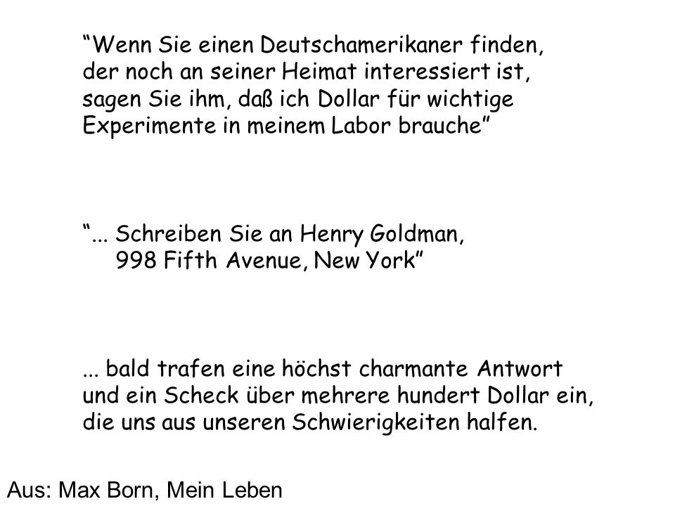 Wenn Sie einen Deutschamerikaner finden, der noch an seiner Heimat interessiert ist, sagen Sie ihm, daß ich Dollar für wichtige Experimente in meinem Labor brauche