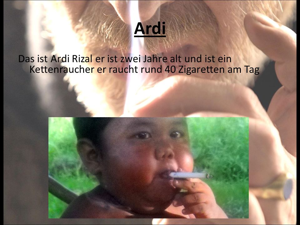 Ardi Das ist Ardi Rizal er ist zwei Jahre alt und ist ein Kettenraucher er raucht rund 40 Zigaretten am Tag.