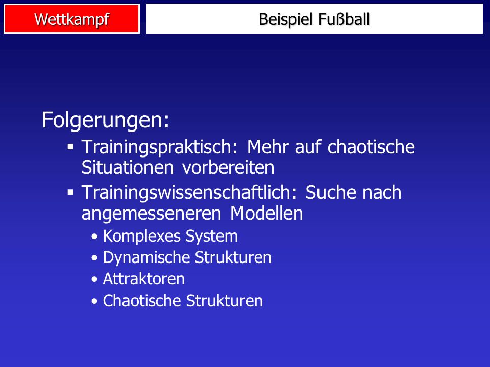 Beispiel Fußball Folgerungen: Trainingspraktisch: Mehr auf chaotische Situationen vorbereiten.